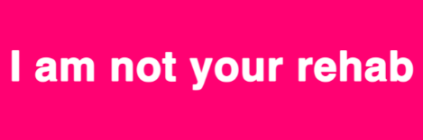 I am not your rehab